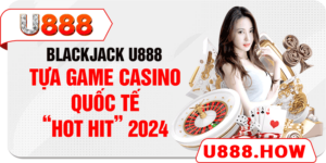 Blackjack U888 - Tựa Game Casino Quốc Tế “HOT HIT” 2024