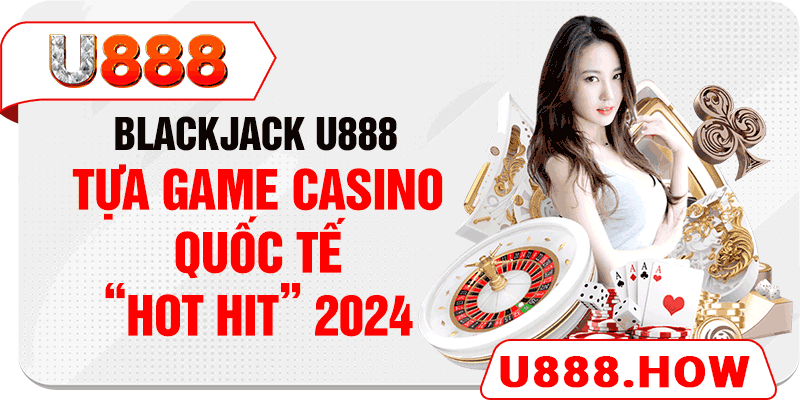 Blackjack U888 - Tựa Game Casino Quốc Tế “HOT HIT” 2024