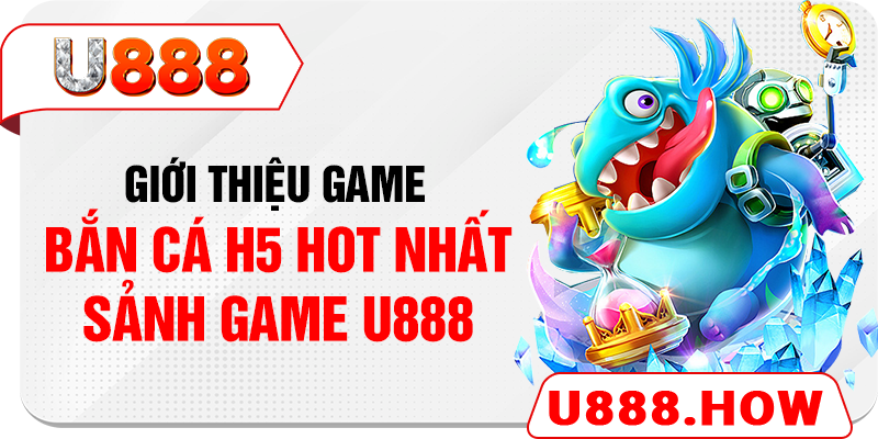 Giới thiệu game bắn cá H5 hot nhất sảnh game U888