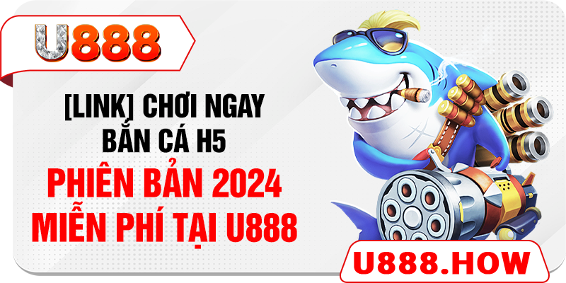 [Link] Chơi Ngay Bắn Cá H5 Phiên Bản 2024 Miễn Phí Tại U888