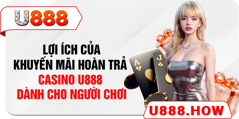 Lợi ích của khuyến mãi hoàn trả casino U888 dành cho người chơi