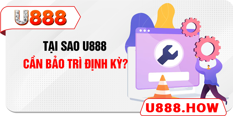 Tại sao U888 cần bảo trì định kỳ?