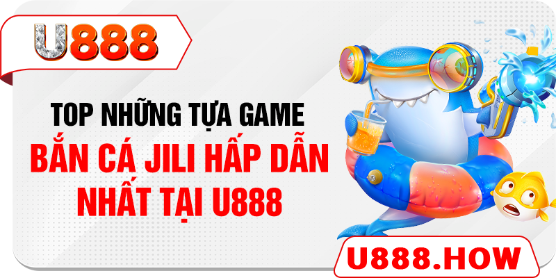 Top những tựa game bắn cá JILI hấp dẫn nhất tại U888